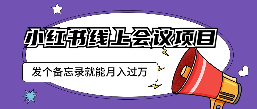 小红书线上会议项目，发一个备忘录笔记就能精准获客月入过万-创客云联盟