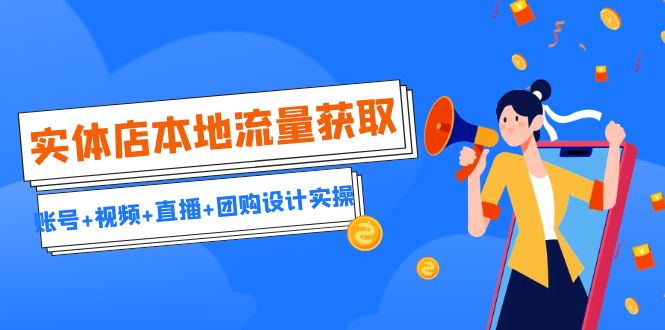 实体店本地流量获取（账号+视频+直播+团购设计实操）引流获客+同城流量曝光-创客云联盟