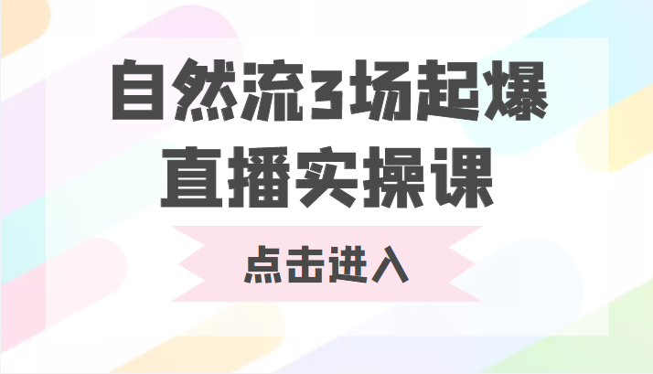 自然流3场起爆直播实操课 双标签交互拉号实战系统课-创客云联盟
