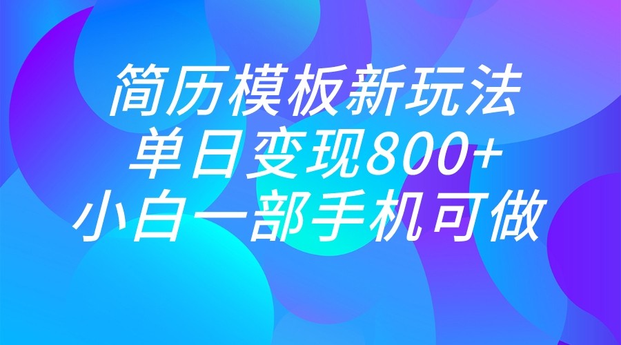单日变现800+，简历模板新玩法，小白一部手机都可做-创客云联盟