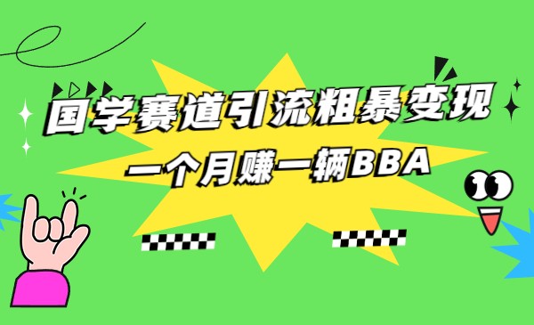 国学赛道引流粗暴变现，一个月赚一辆BBA-创客云联盟