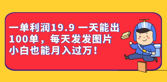 一单利润19.9 一天能出100单，每天发发图片 小白也能月入过万（教程+资料）-创客云联盟