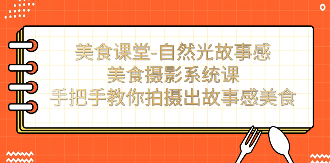 （7331期）美食课堂-自然光故事感美食摄影系统课：手把手教你拍摄出故事感美食！-创客云联盟
