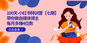 （7334期）100天-小红书特训营【七期】带你做自媒体博主 每月多赚4位数  IP账号全指南-创客云联盟