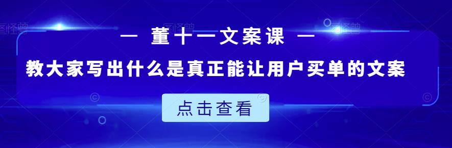 董十一文案课：教大家写出什么是真正能让用户买单的文案-创客云联盟