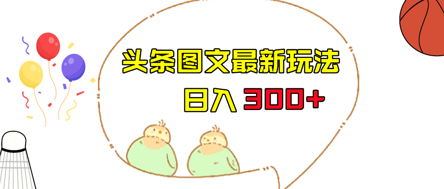 今日头条图文伪原创玩法，单号日入收益300+，轻松上手无压力-创客云联盟
