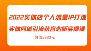 2022实体店个人流量IP打造实体同城引流获客必听实操课，61节完整版（价值3980元）-创客云联盟