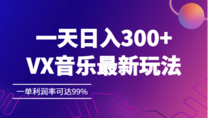 一天日入300+,VX音乐最新玩法，一单利润率可达99%-创客云联盟