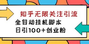 (7339期)【揭秘】价值5000 知乎无限关注引流,全自动挂机脚本,日引100+创业粉-创客云联盟