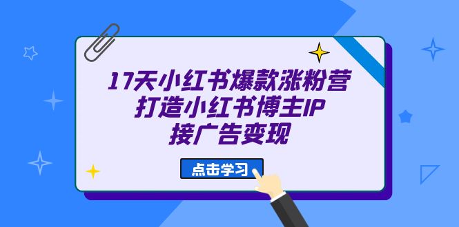 17天 小红书爆款 涨粉营（广告变现方向）打造小红书博主IP、接广告变现-创客云联盟