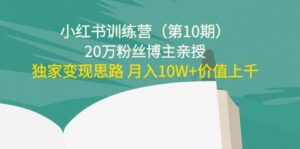 小红书训练营（第10期）20万粉丝博主亲授：独家变现思路 月入10W+价值上千-创客云联盟