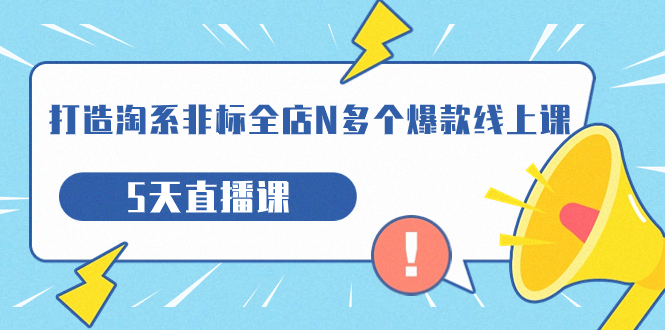 （7343期）打造-淘系-非标全店N多个爆款线上课，5天直播课（19期）-创客云联盟