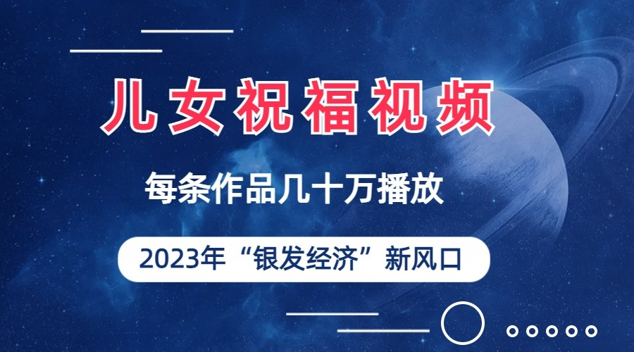 儿女祝福视频彻底爆火，一条作品几十万播放，2023年一定要抓住银发经济新风口-创客云联盟