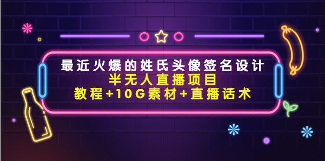 最近火爆的姓氏头像签名设计半无人直播项目（教程+10G素材+直播话术）-创客云联盟