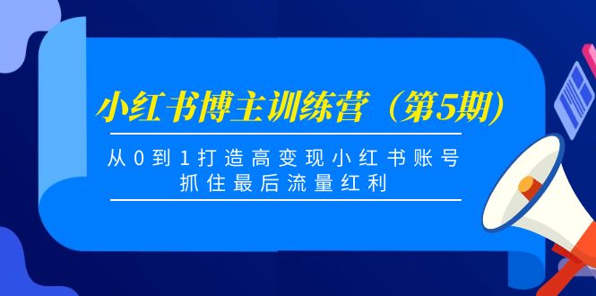 小红书博主训练营（第5期)，从0到1打造高变现小红书账号，抓住最后流量红利-创客云联盟