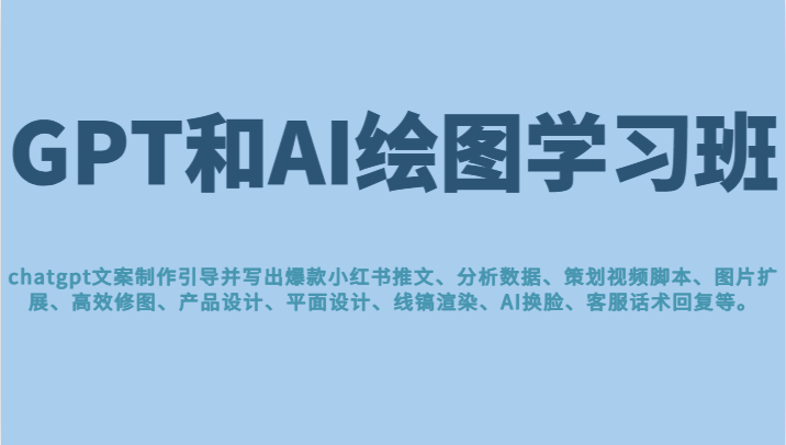 GPT和AI绘图学习班，文案制作引导并写出爆款小红书推文、AI换脸、客服话术回复等-创客云联盟