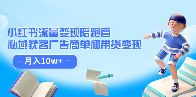 （7347期）小红书流量·变现陪跑营（第8期）：私域获客广告商单和带货变现 月入10w+-创客云联盟