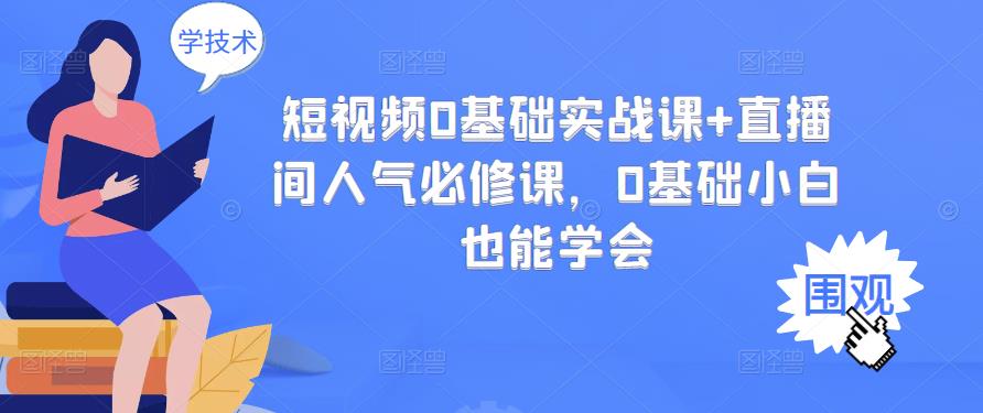 短视频0基础实战课+直播间人气必修课，0基础小白也能学会-创客云联盟