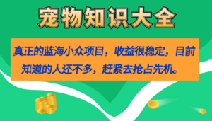 （7348期）真正的蓝海小众项目，宠物知识大全，收益很稳定（教务+素材）-创客云联盟