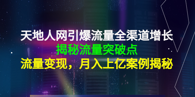 天地人网引爆流量全渠道增长：揭秘流量突然破点，流量变现，月入上亿案例-创客云联盟