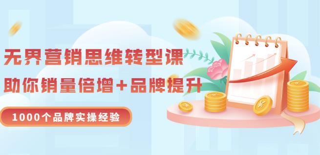 无界营销思维转型课：1000个品牌实操经验，助你销量倍增（20节视频）-创客云联盟