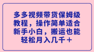 （7353期）多多视频带货保姆级教程，操作简单适合新手小白，搬运也能轻松月入几千＋-创客云联盟