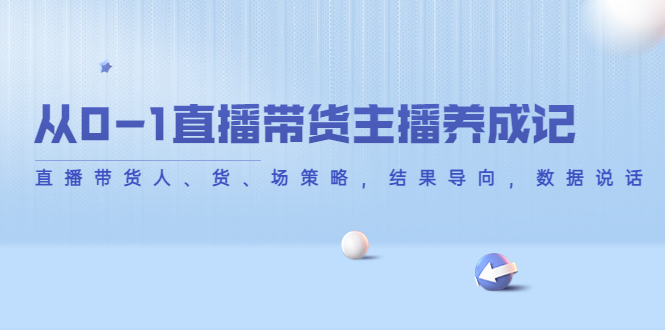 从0-1直播带货主播养成记，直播带货人、货、场策略，结果导向，数据说话-创客云联盟
