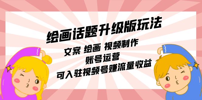 （7357期）绘画话题升级版玩法：文案 绘画 视频制作 账号运营 可入驻视频号赚流量收益-创客云联盟