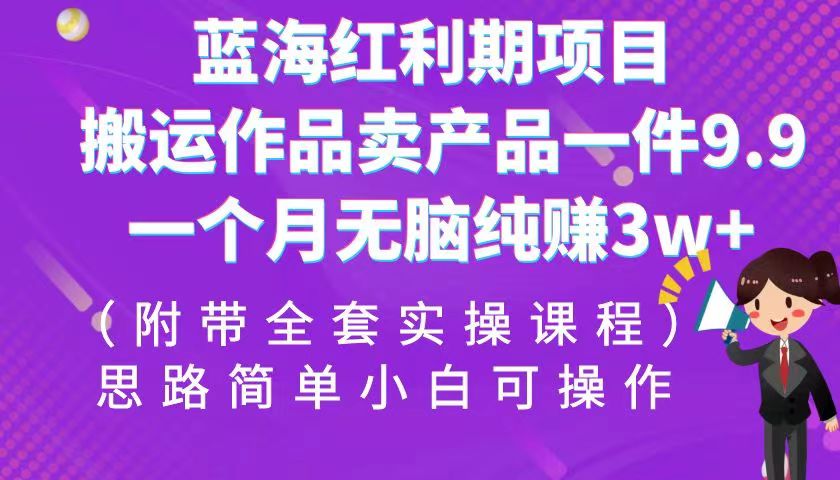 蓝海红利期项目，搬运作品卖产品一件9.9，一个月无脑纯赚3w+！（全套实操课程）-创客云联盟