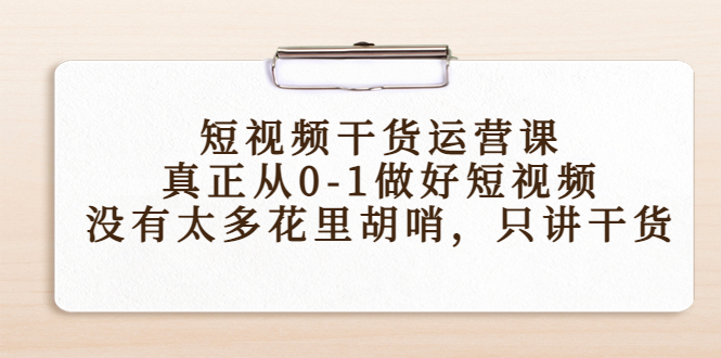 短视频干货运营课，真正从0-1做好短视频，没有太多花里胡哨，只讲干货-创客云联盟
