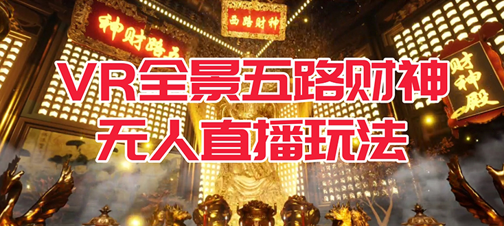 （7359期）VR全景模式五路财神无人直播玩法，抖音目前最火玩法独家制作【吸金又吸睛】-创客云联盟