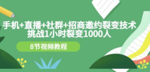 手机+直播+社群+招商邀约裂变技术：挑战1小时裂变1000人（8节视频教程）-创客云联盟