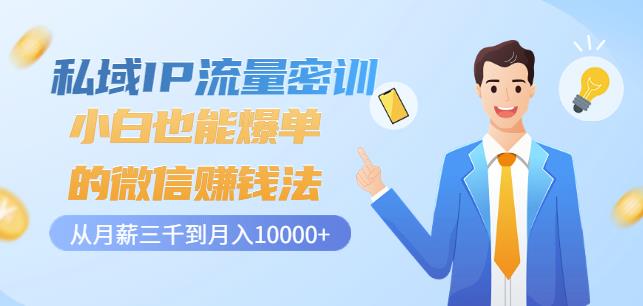 私域IP流量密训：小白也能爆单的微信赚钱法，从月薪三千到月入10000+-创客云联盟