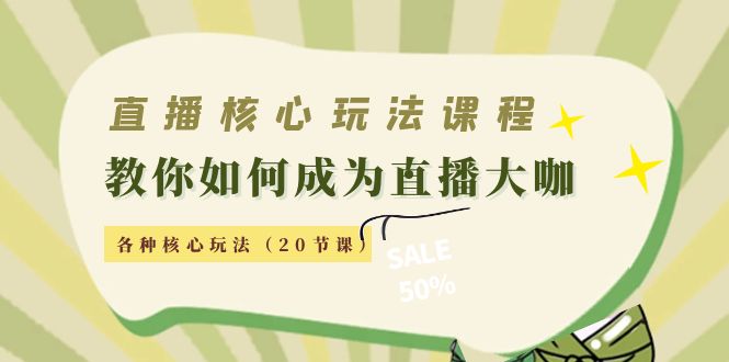 直播核心玩法：教你如何成为直播大咖，各种核心玩法（20节课）-创客云联盟
