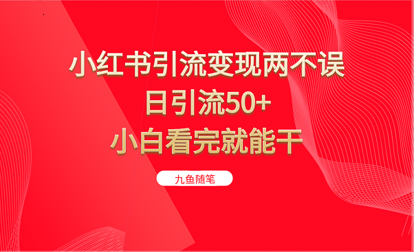 小红书引流变现两不误，日引流50+，小白看完就能干-创客云联盟