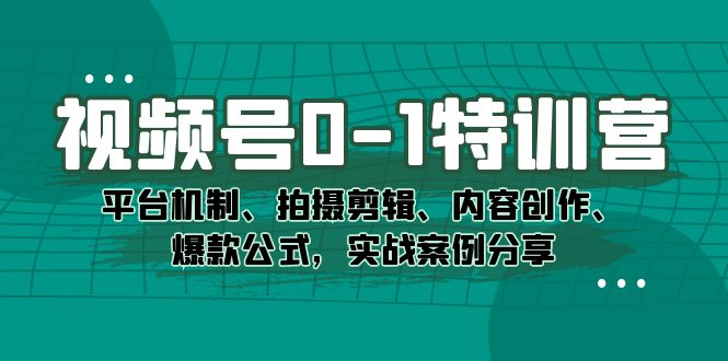 （7373期）视频号0-1特训营：平台机制、拍摄剪辑、内容创作、爆款公式，实战案例分享-创客云联盟