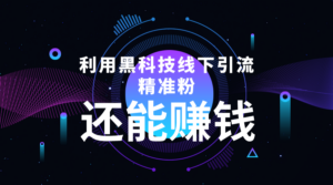 利用黑科技线下精准引流,一部手机可操作,还能赚钱【视频+文档】-创客云联盟