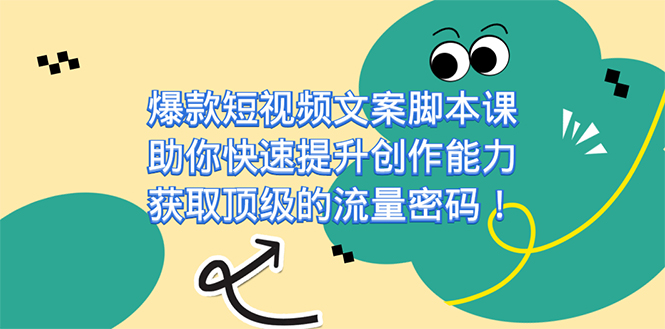 （7375期）爆款短视频文案脚本课，助你快速提升创作能力，获取顶级的流量密码！-创客云联盟