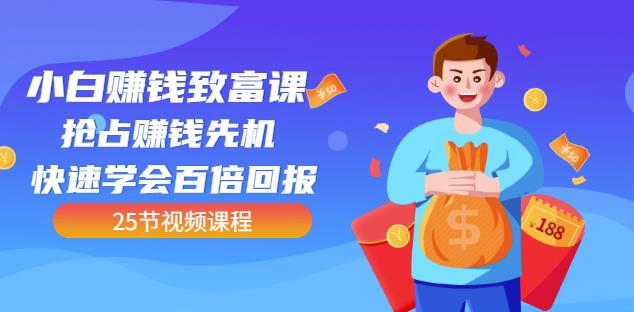 【全网最火】小白赚钱致富课：抢占赚钱先机快速学会百倍回报（25节视频）-创客云联盟