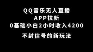 (7378期)QQ音乐无人直播APP拉新,0基础小白2小时收入4200 不封号新玩法(附500G素材)-创客云联盟