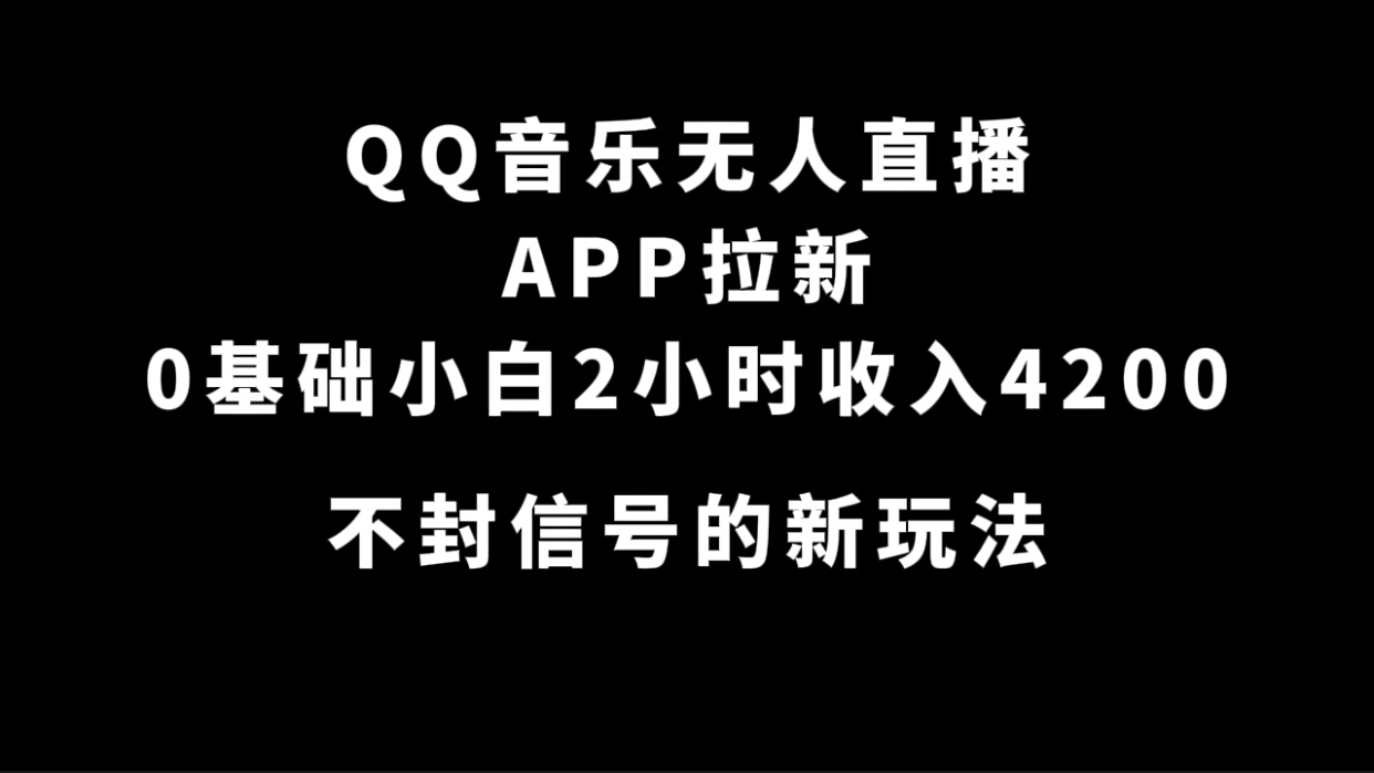 （7378期）QQ音乐无人直播APP拉新，0基础小白2小时收入4200 不封号新玩法(附500G素材)-创客云联盟
