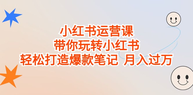 小红书运营课，带你玩转小红书，轻松打造爆款笔记 月入过万-创客云联盟
