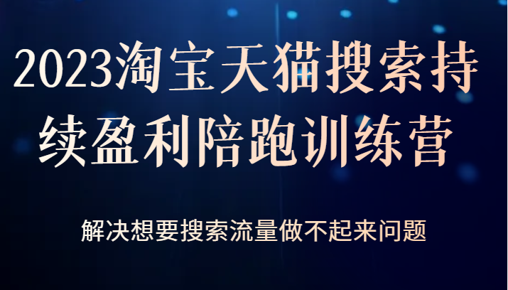 2023淘宝天猫搜索持续盈利陪跑训练营，解决想要搜索流量做不起来问题-创客云联盟