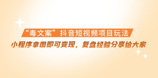 “毒文案”抖音短视频项目玩法，小程序拿图即可变现，复盘经验分享给大家-创客云联盟