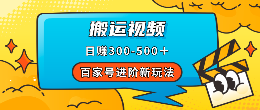 （7382期）百家号进阶新玩法，靠搬运视频，轻松日赚500＋，附详细操作流程-创客云联盟