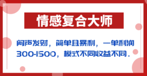 闷声发财的情感复合大师项目，简单且暴利，一单利润300-1500，模式不同收益不同-创客云联盟