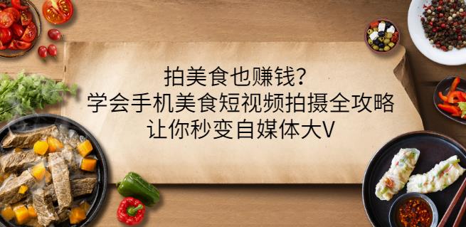 拍美食也赚钱？学会手机美食短视频拍摄全攻略，让你秒变自媒体大V-创客云联盟