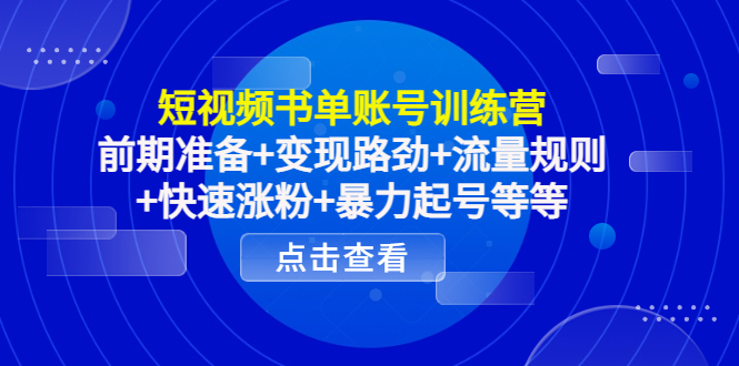 短视频书单账号训练营，前期准备+变现路劲+流量规则+快速涨粉+暴力起号等等-创客云联盟