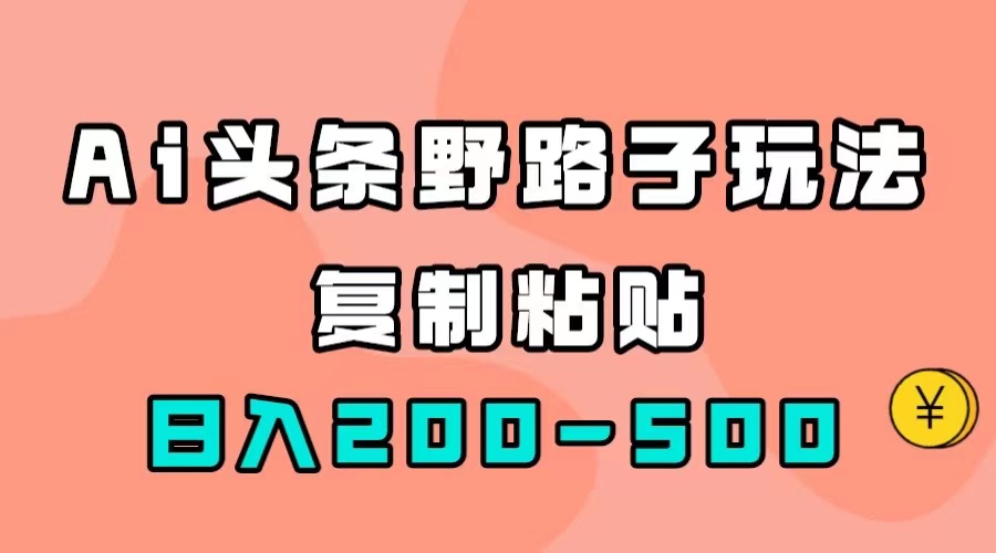 （7384期）AI头条野路子玩法，只需复制粘贴，日入200-500+-创客云联盟