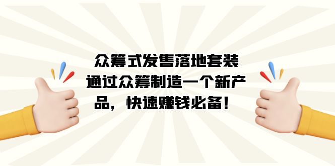 （7387期）众筹式·发售落地套装：通过众筹制造一个新产品，快速赚钱必备！-创客云联盟